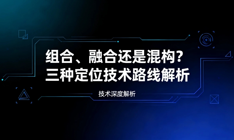 组合、融合还是混构三种定位技术路线解析
